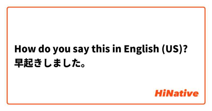 How do you say this in English (US)? 早起きしました。
