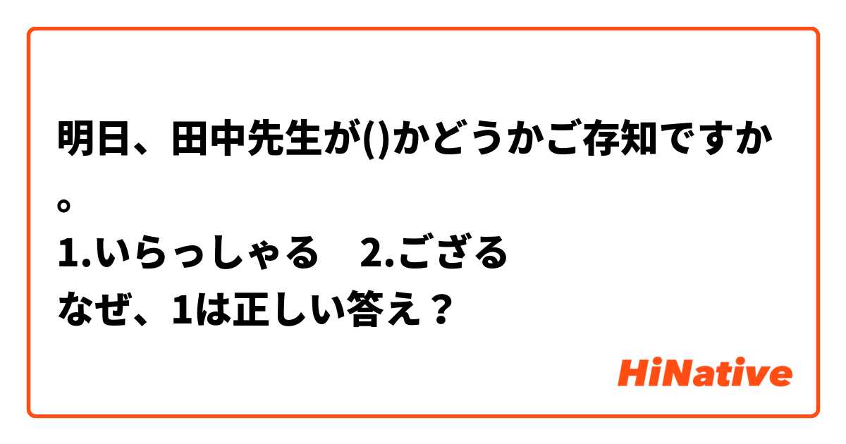 明日、田中先生が()かどうかご存知ですか。
1.いらっしゃる　2.ござる
なぜ、1は正しい答え？

