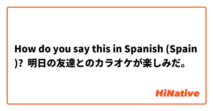 How do you say this in Spanish (Spain)? 明日の友達とのカラオケが楽しみだ。