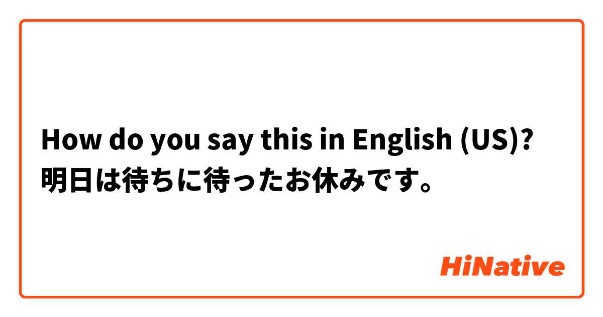 How do you say this in English (US)? 明日は待ちに待ったお休みです。