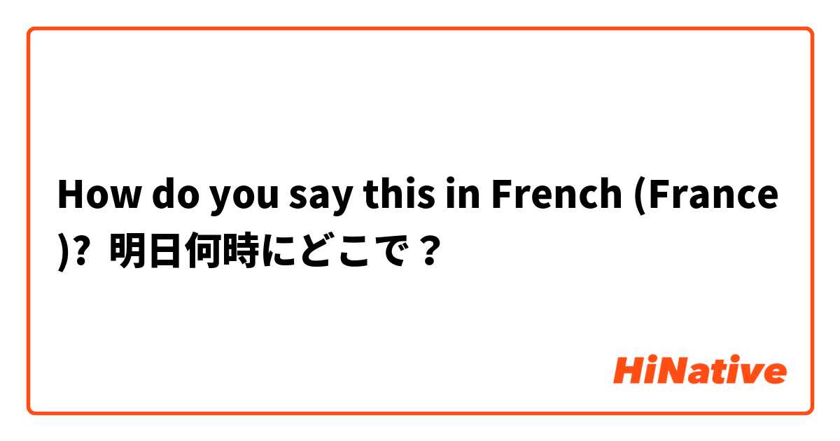 How do you say this in French (France)? 明日何時にどこで？