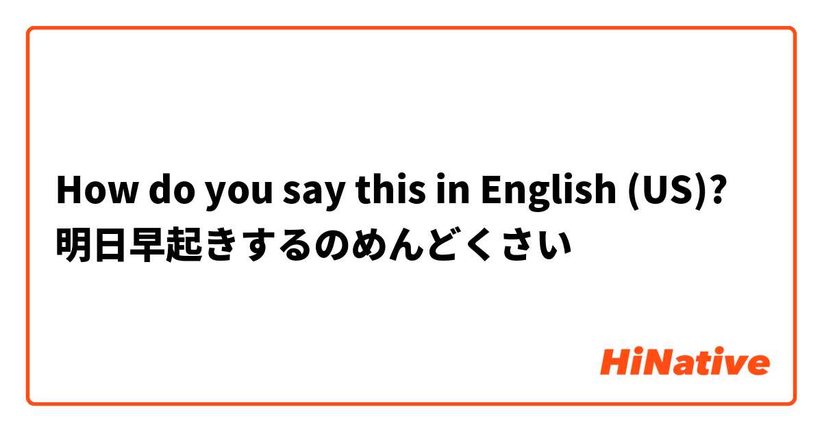 How do you say this in English (US)? 明日早起きするのめんどくさい