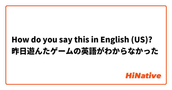 How do you say this in English (US)? 昨日遊んたゲームの英語がわからなかった