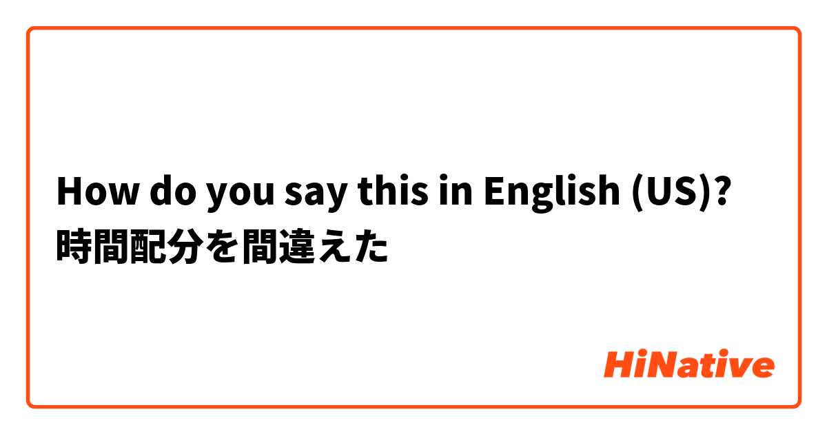 How do you say this in English (US)? 時間配分を間違えた