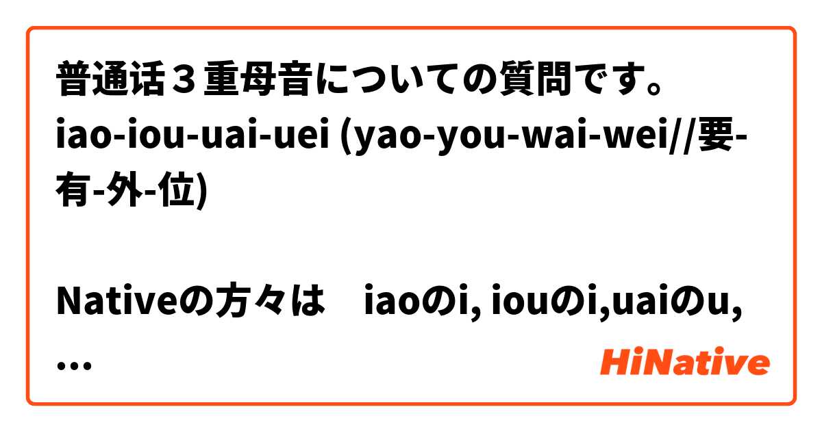普通话３重母音についての質問です。
iao-iou-uai-uei (yao-you-wai-wei//要-有-外-位)

Nativeの方々は　iaoのi, iouのi,uaiのu,ueiのu　をそれぞれ意識されて発音されているのでしょうか？ 例えば 我要去银行。の「要」の発声をいかにお聞きしても yao （ヤオ）と聞こえるのみで、iao（ｲヤオ）の i の音は聞こえないと思います。「位」の場合はuも wもほぼ同じで分かりやすいですが。どなたかよろしくご教示下さい。