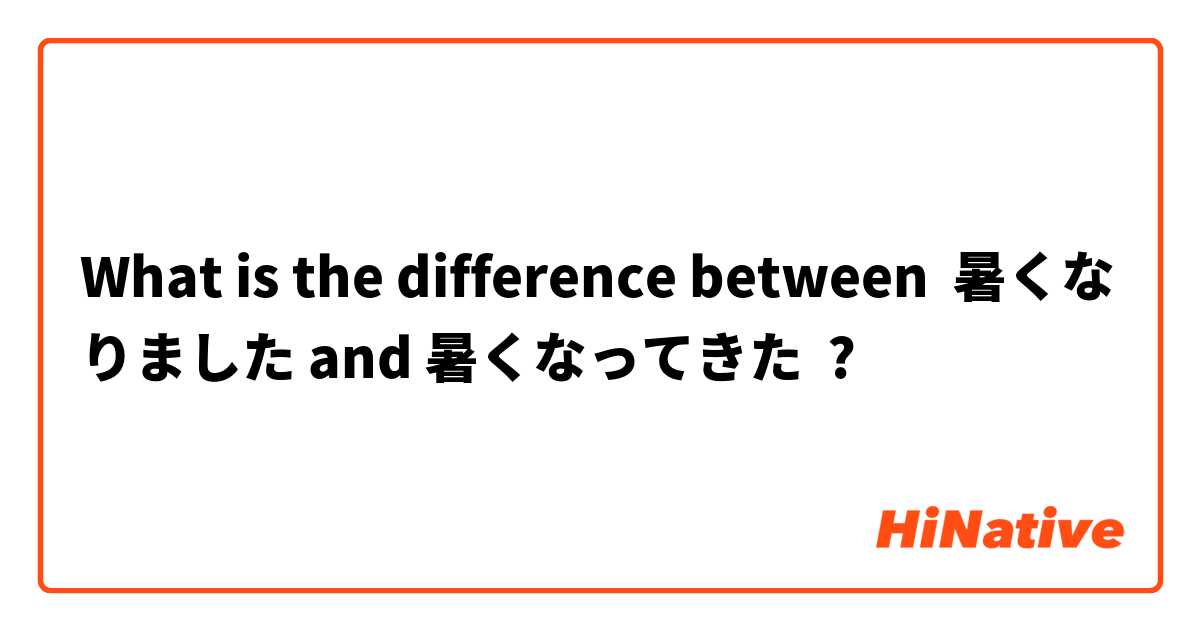 What is the difference between 暑くなりました and 暑くなってきた ?