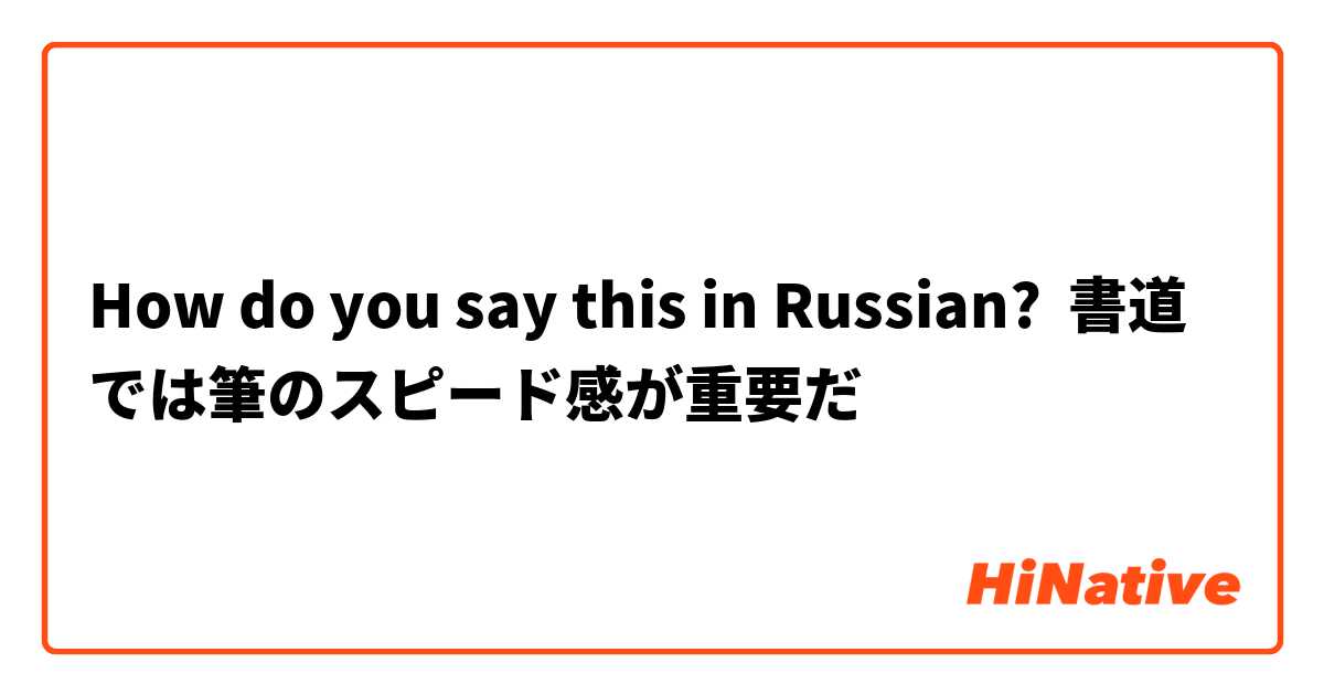 How do you say this in Russian? 書道では筆のスピード感が重要だ