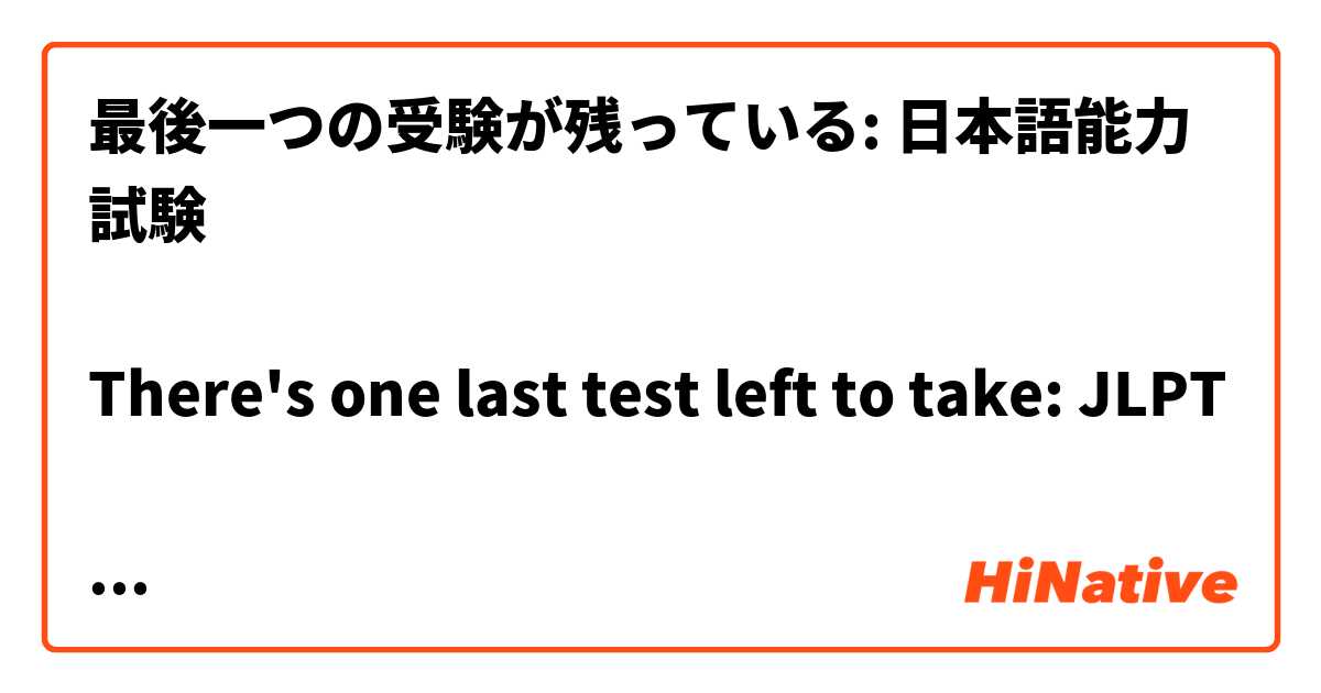 最後一つの受験が残っている: 日本語能力試験

There's one last test left to take: JLPT

この表現は自然ですか?