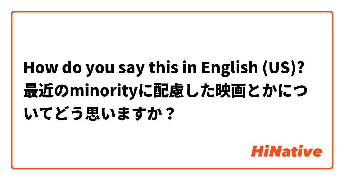 How do you say this in English (US)? 最近のminorityに配慮した映画とかについてどう思いますか？