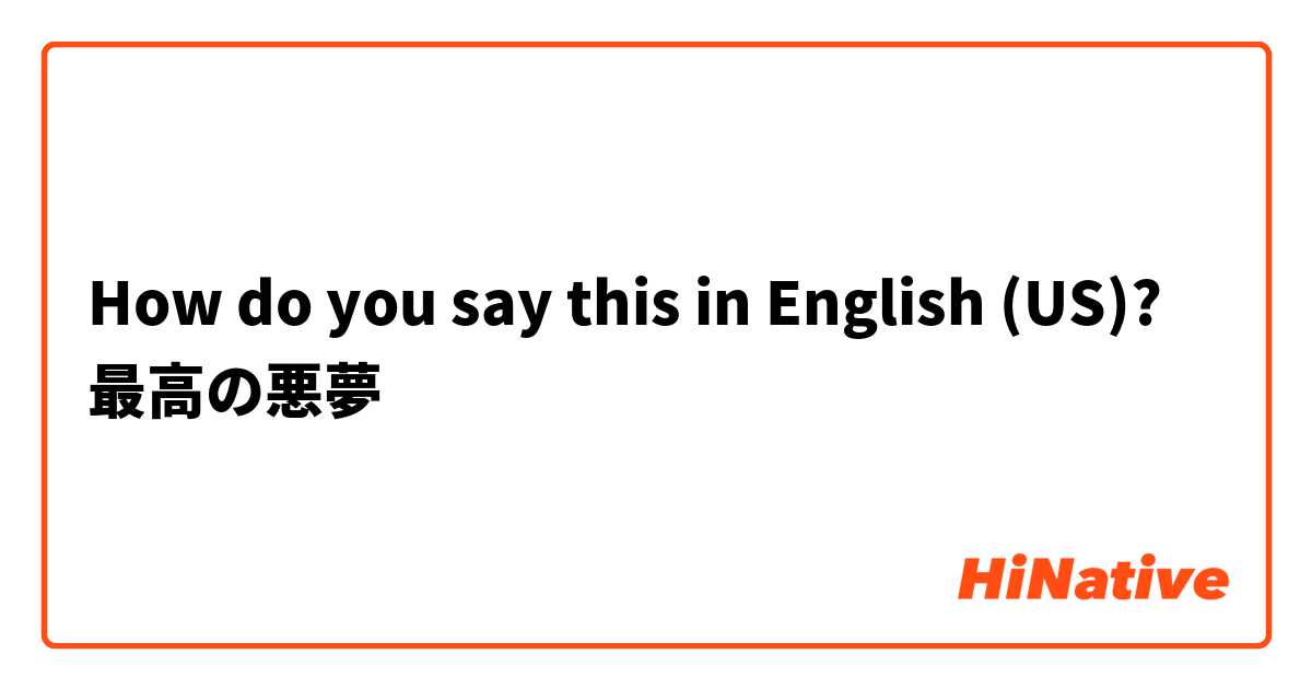 How do you say this in English (US)? 最高の悪夢