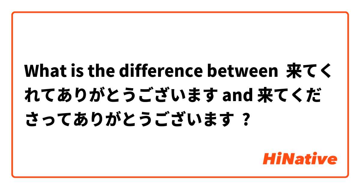 What is the difference between 来てくれてありがとうございます and 来てくださってありがとうございます ?