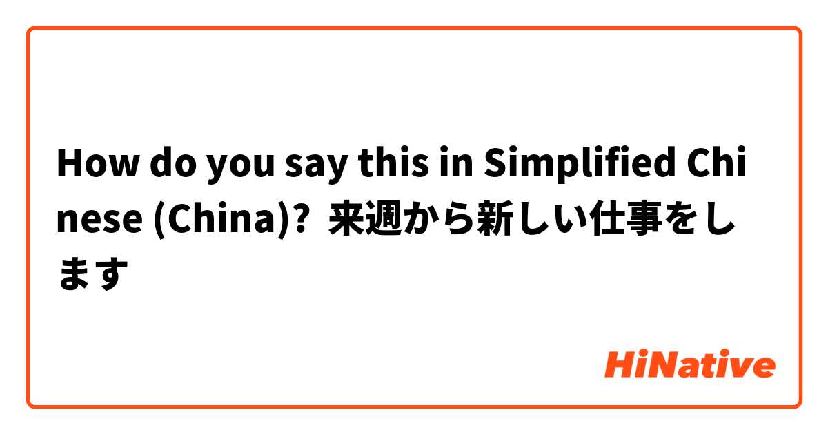 How do you say this in Simplified Chinese (China)? 来週から新しい仕事をします