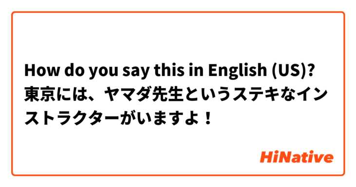 How do you say this in English (US)? 東京には、ヤマダ先生というステキなインストラクターがいますよ！