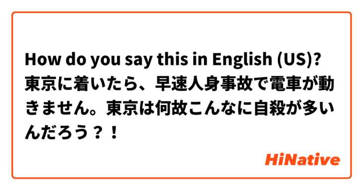 How do you say this in English (US)? 東京に着いたら、早速人身事故で電車が動きません。東京は何故こんなに自殺が多いんだろう？！
