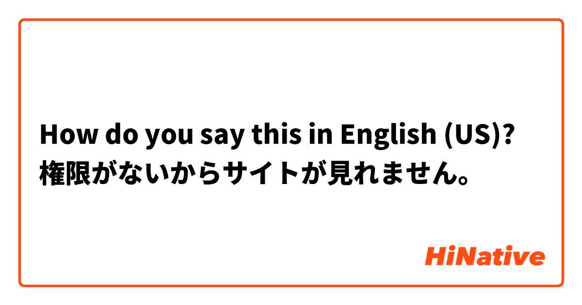 How do you say this in English (US)? 権限がないからサイトが見れません。