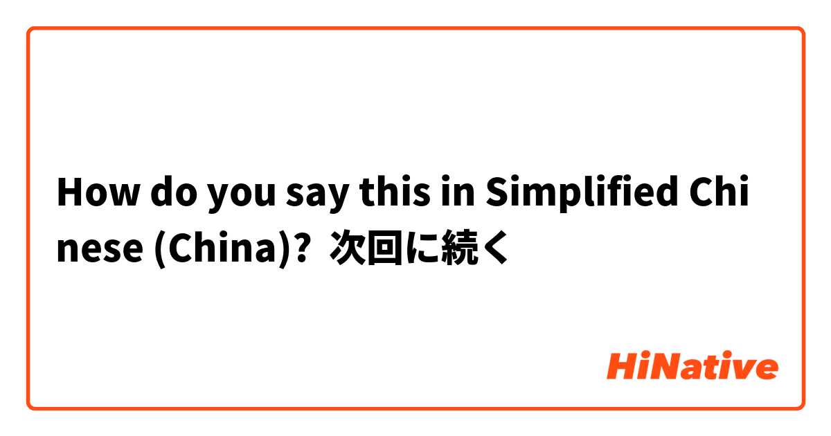 How do you say this in Simplified Chinese (China)? 次回に続く