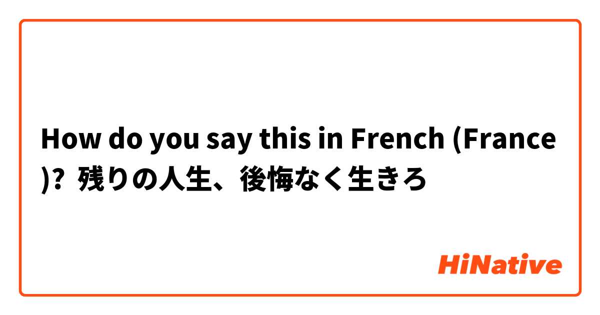 How do you say this in French (France)? 残りの人生、後悔なく生きろ
