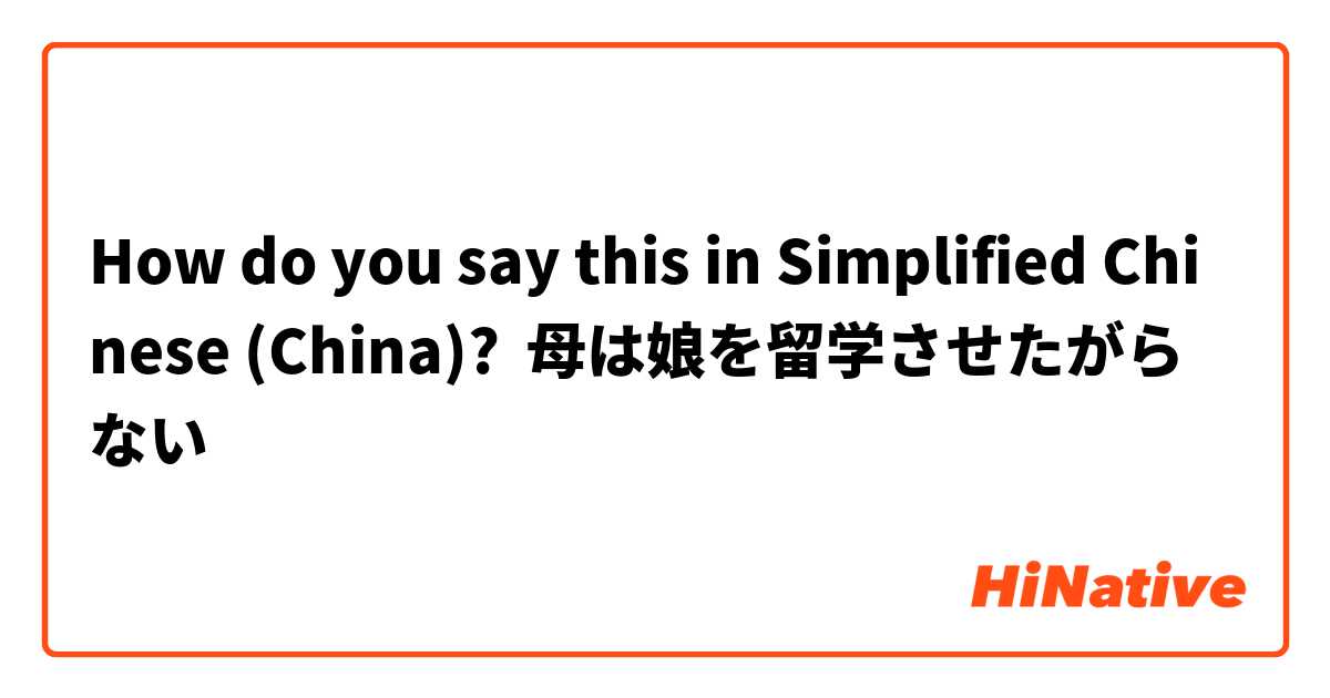 How do you say this in Simplified Chinese (China)? 母は娘を留学させたがらない