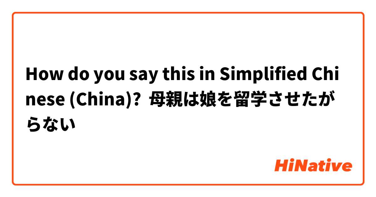 How do you say this in Simplified Chinese (China)? 母親は娘を留学させたがらない