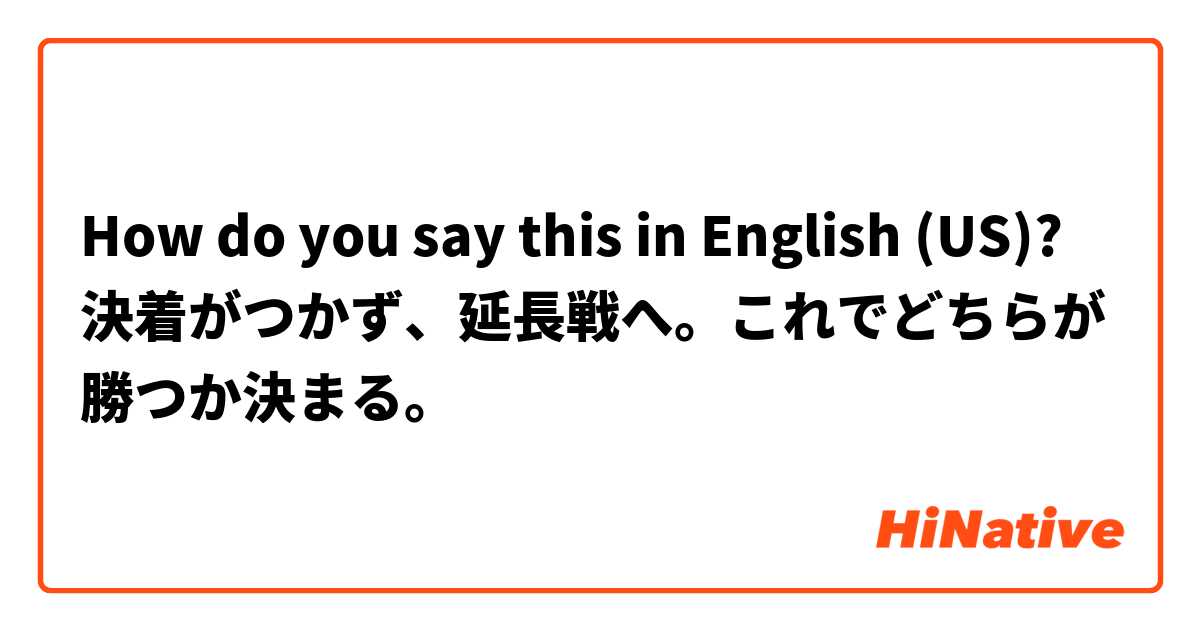 How do you say this in English (US)? 決着がつかず、延長戦へ。これでどちらが勝つか決まる。