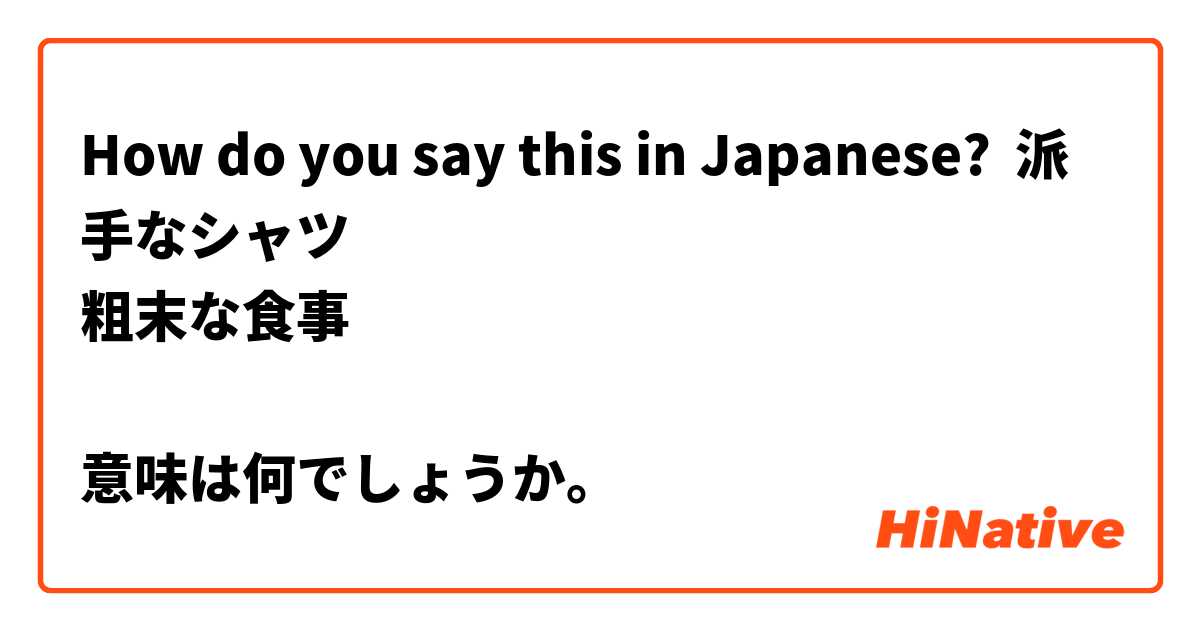 How do you say this in Japanese? 派手なシャツ
粗末な食事

意味は何でしょうか。
