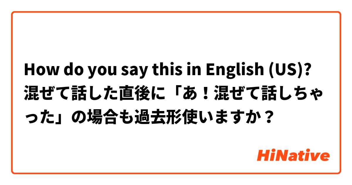 How do you say this in English (US)? 混ぜて話した直後に「あ！混ぜて話しちゃった」の場合も過去形使いますか？