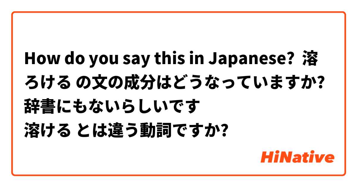 How Do You Say 溶ろける の文の成分はどうなっていますか 辞書にもないらしいです 溶ける とは違う動詞ですか In Japanese Hinative