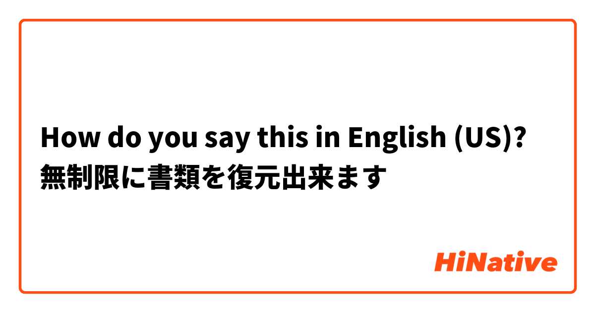 How do you say this in English (US)? 無制限に書類を復元出来ます