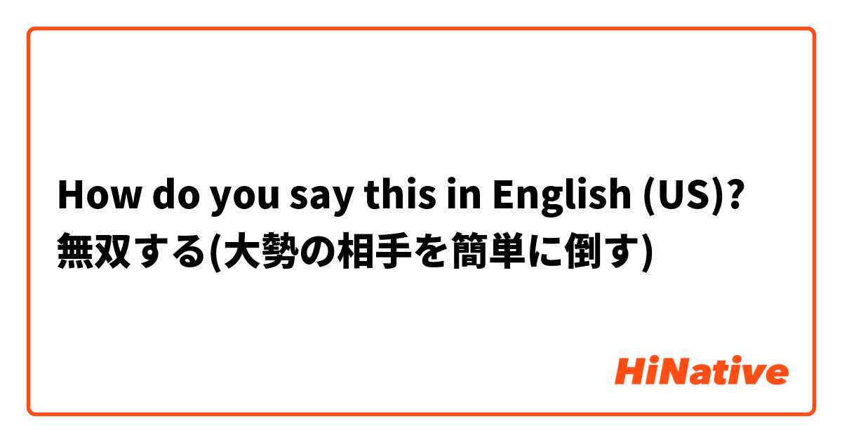 How do you say this in English (US)? 無双する(大勢の相手を簡単に倒す)