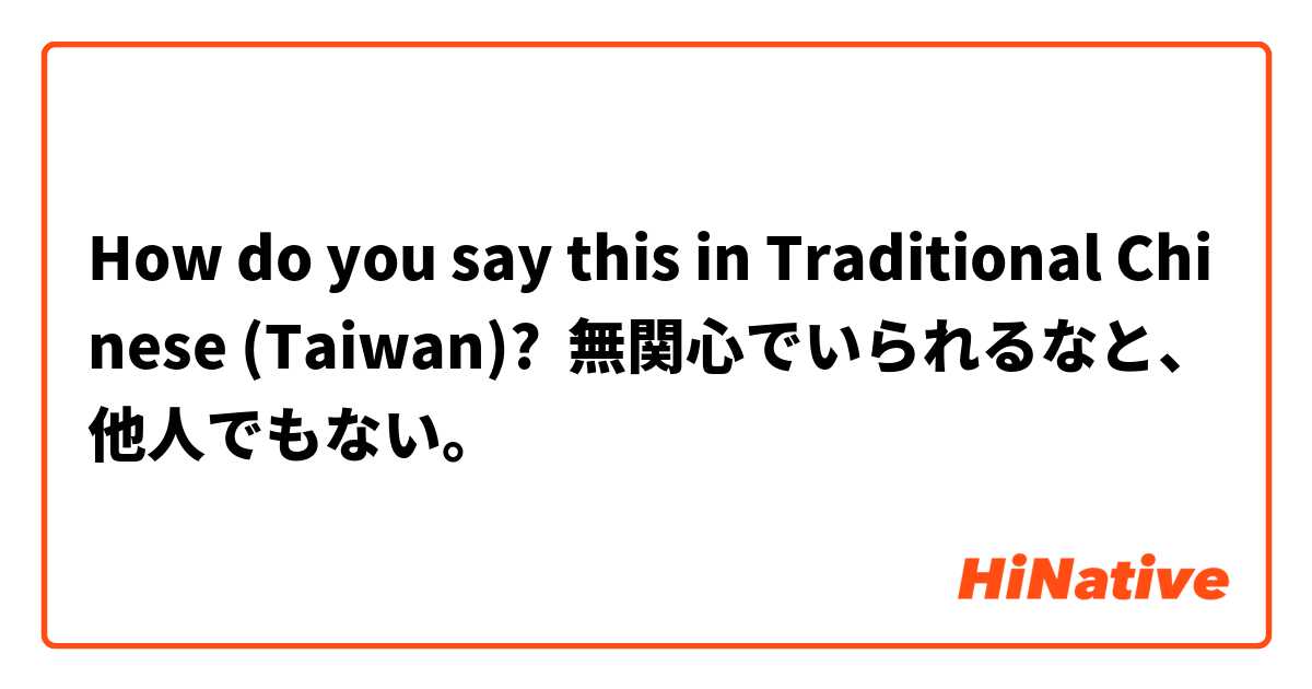 How do you say this in Traditional Chinese (Taiwan)? 無関心でいられるなと、他人でもない。
