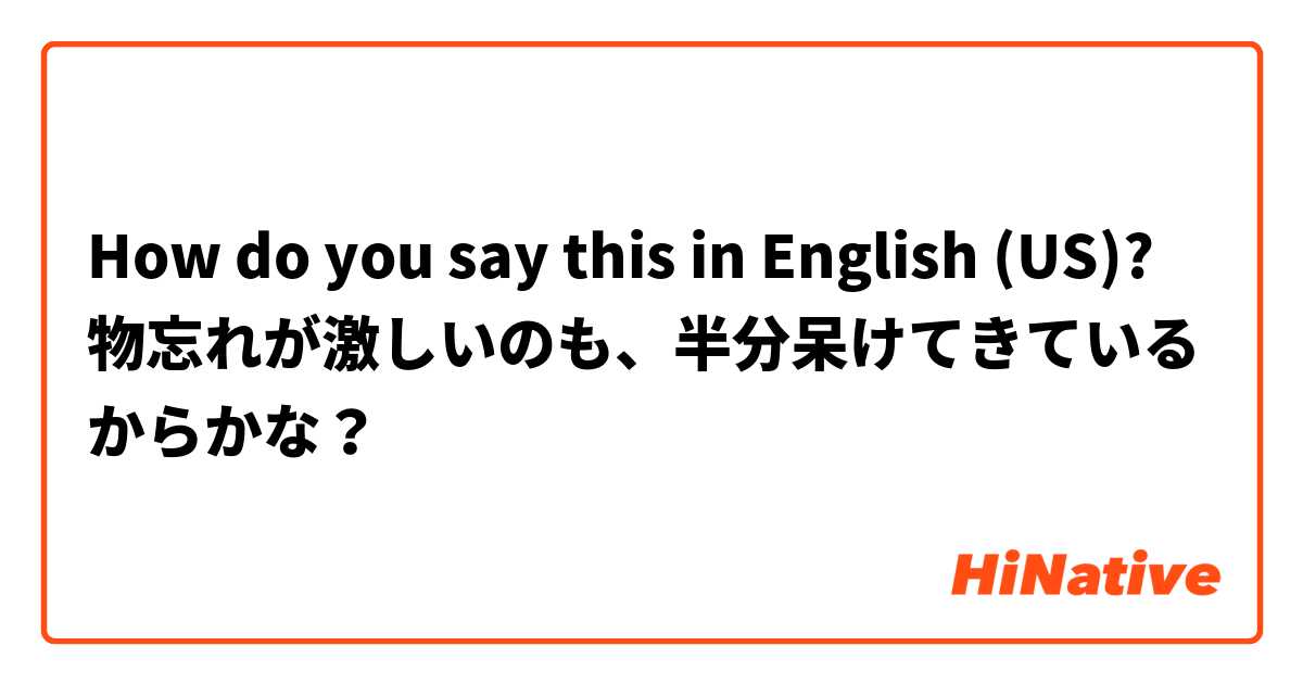 How do you say this in English (US)? 物忘れが激しいのも、半分呆けてきているからかな？
