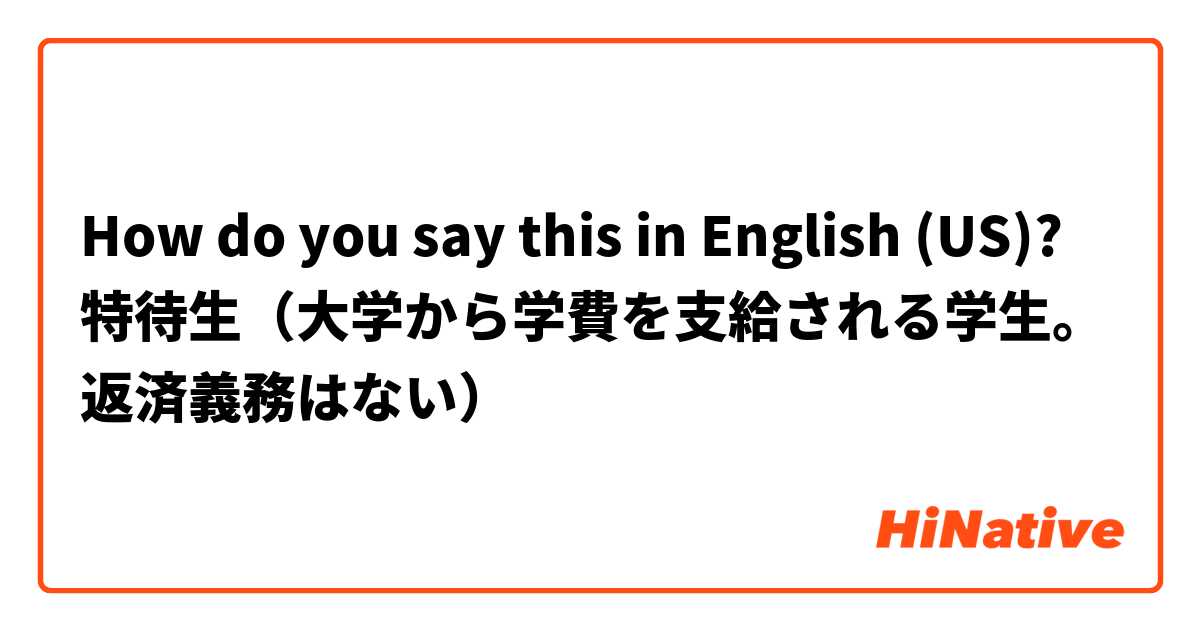 How do you say this in English (US)? 特待生（大学から学費を支給される学生。返済義務はない）