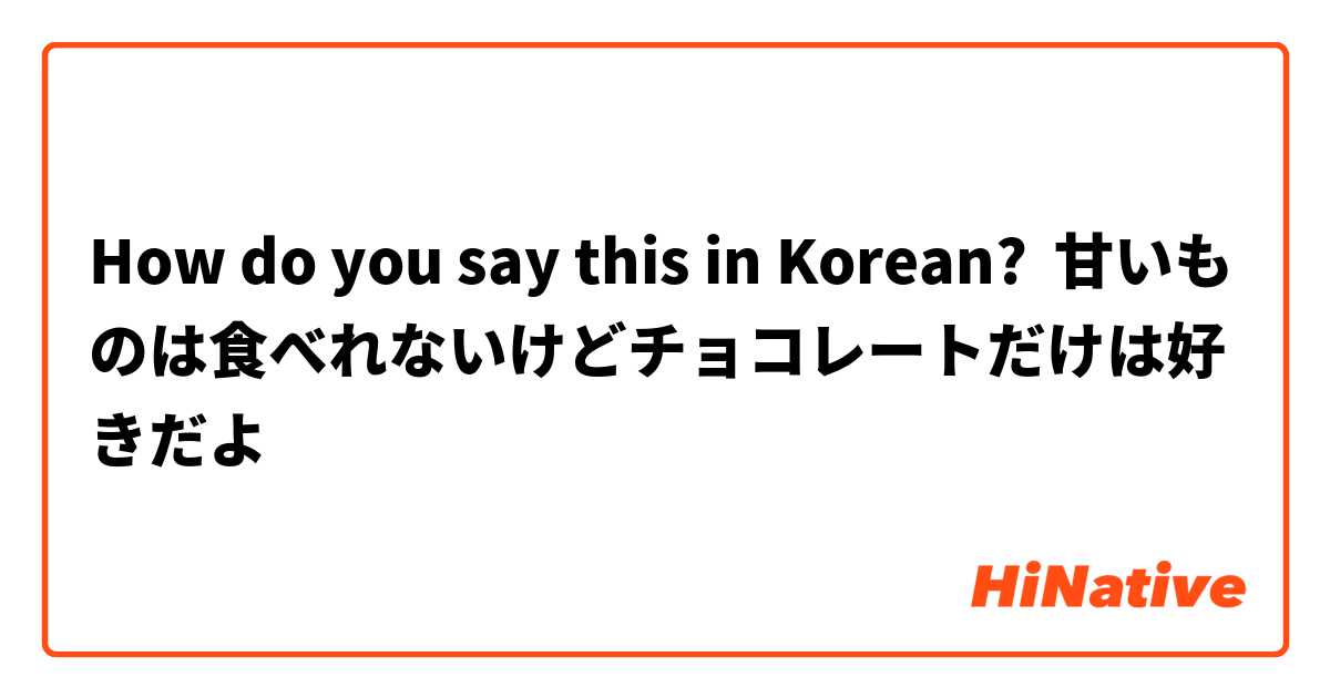 How do you say this in Korean? 甘いものは食べれないけどチョコレートだけは好きだよ