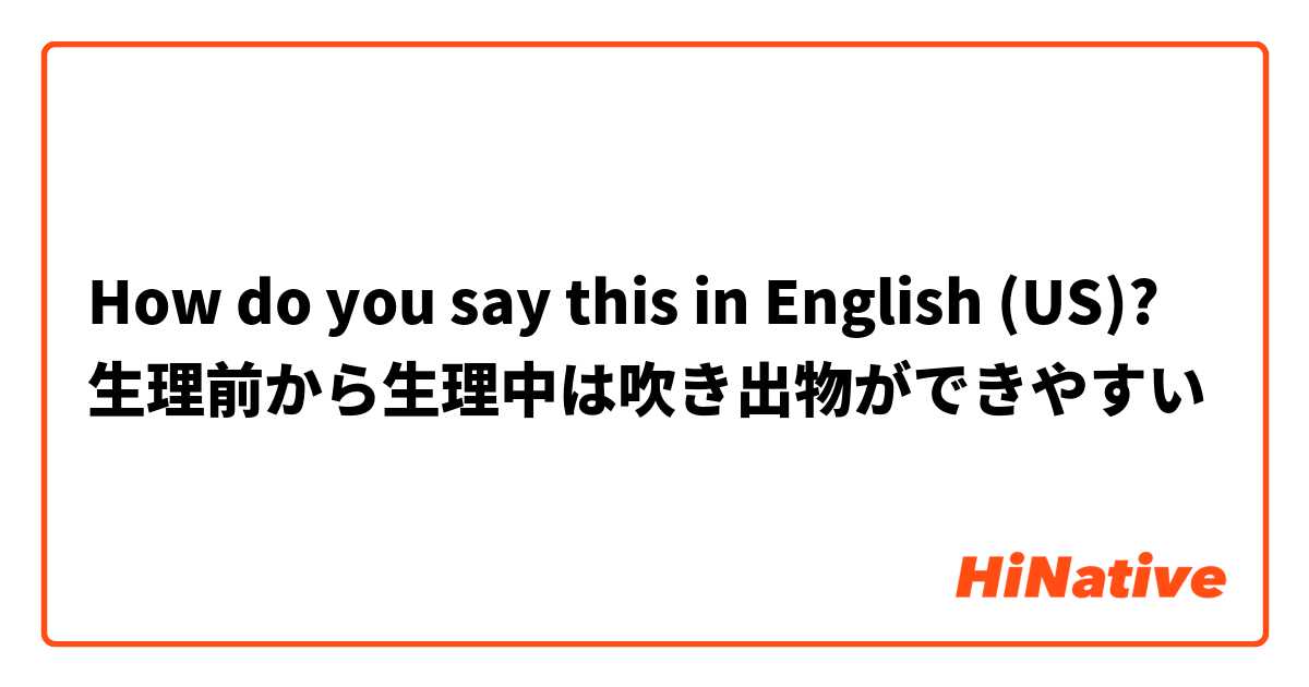 How do you say this in English (US)? 生理前から生理中は吹き出物ができやすい
