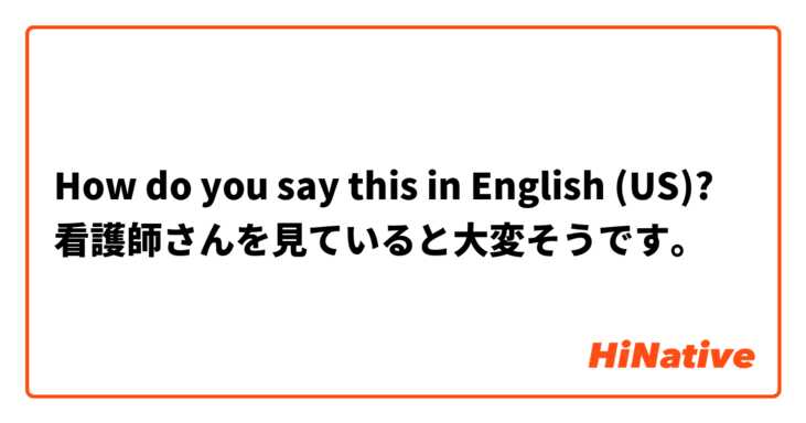 How do you say this in English (US)? 看護師さんを見ていると大変そうです。