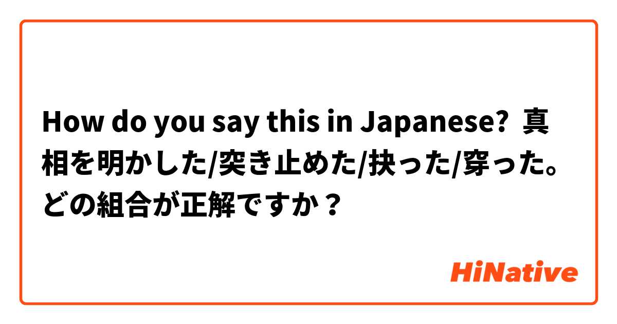 How do you say this in Japanese? 真相を明かした/突き止めた/抉った/穿った。どの組合が正解ですか？