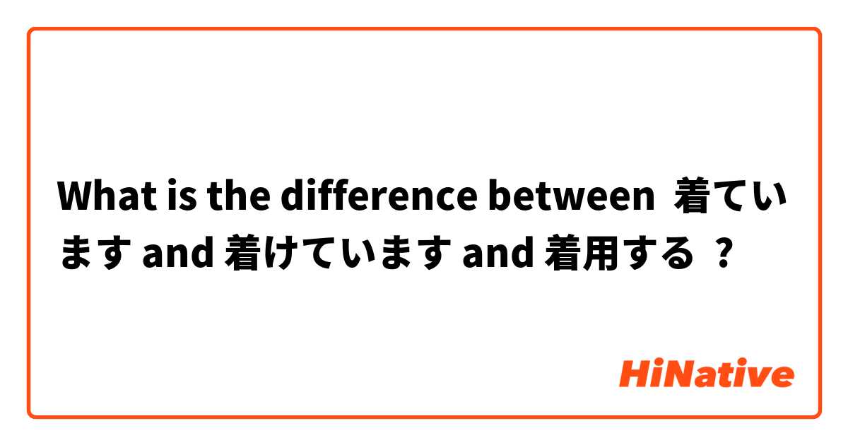 What is the difference between 着ています and 着けています and 着用する ?