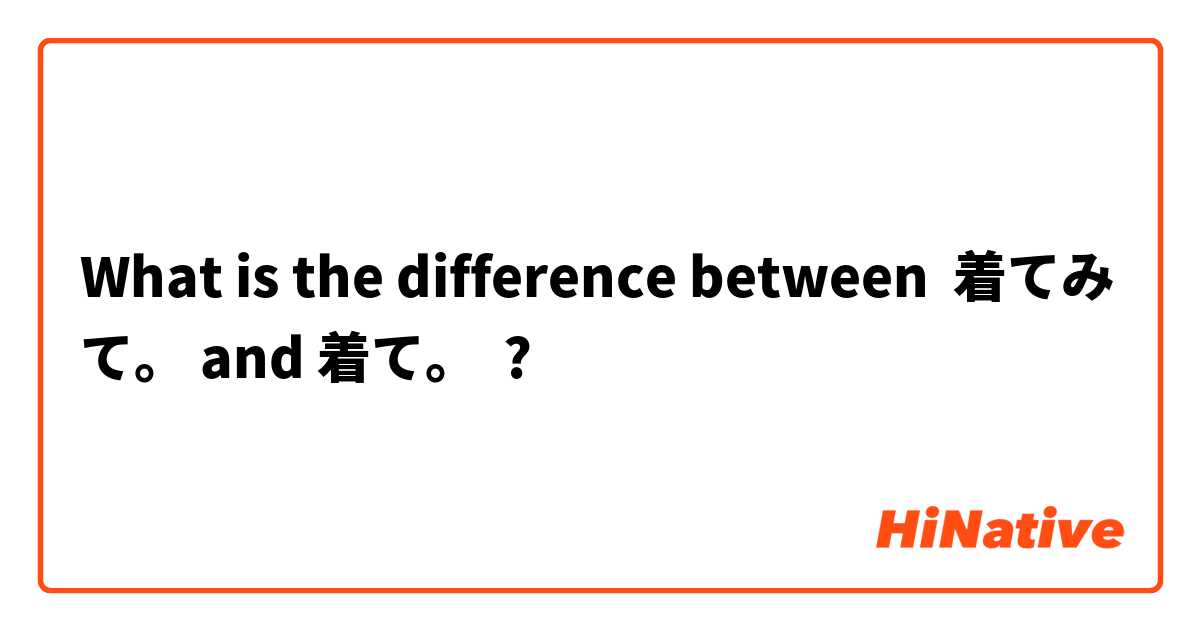 What is the difference between 着てみて。 and 着て。 ?