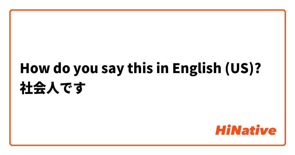 How do you say this in English (US)? 社会人です