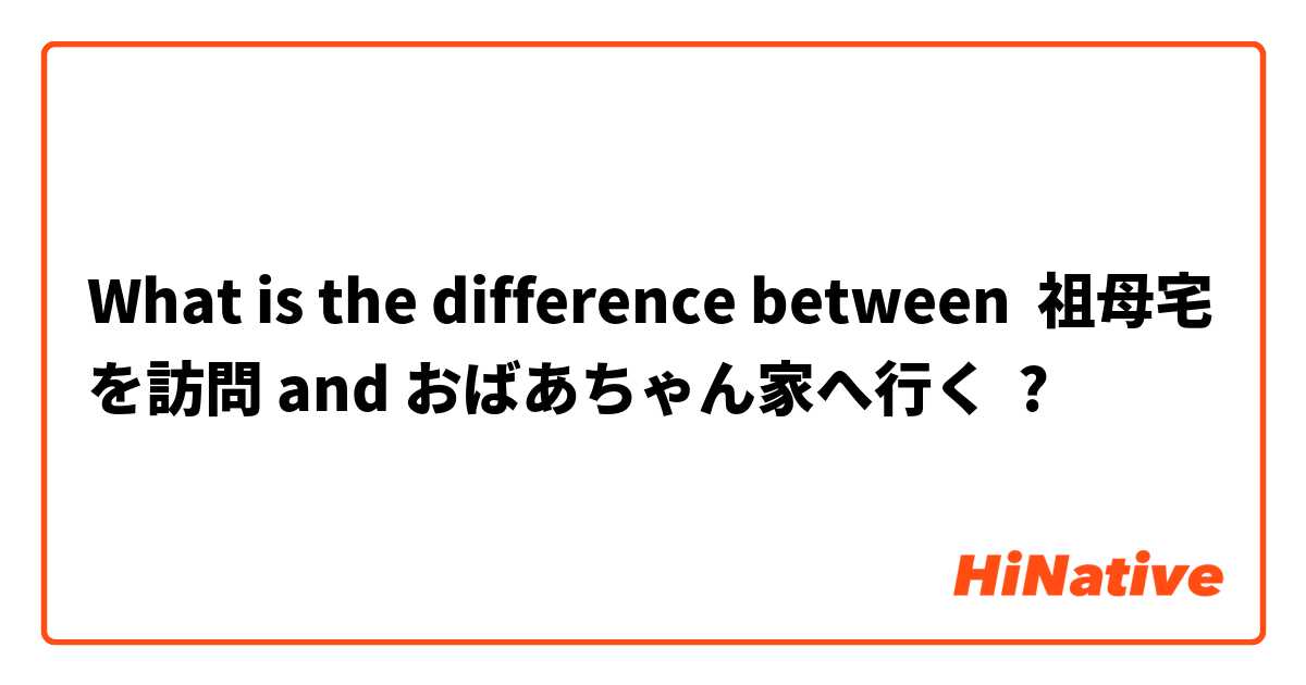 What is the difference between 祖母宅を訪問 and おばあちゃん家へ行く ?