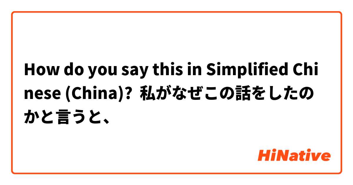 How do you say this in Simplified Chinese (China)? 私がなぜこの話をしたのかと言うと、