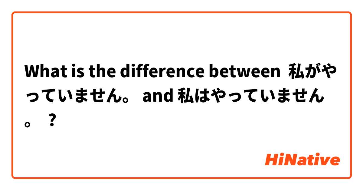 What is the difference between 私がやっていません。 and 私はやっていません。 ?