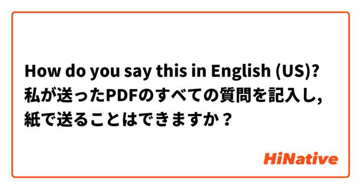 How do you say this in English (US)? 私が送ったPDFのすべての質問を記入し, 紙で送ることはできますか？