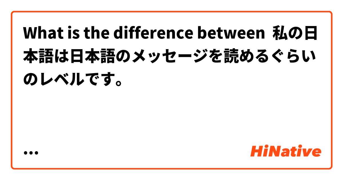 What is the difference between 私の日本語は日本語のメッセージを読めるぐらいのレベルです。



 and 私の日本語は日本語のメッセージ’は’読めるぐらいのレベルです。

一番目の例は間違えたのですか？ ?