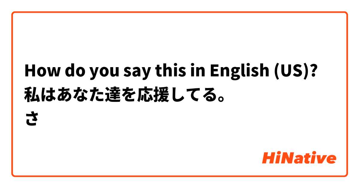 How do you say this in English (US)? 私はあなた達を応援してる。
さ