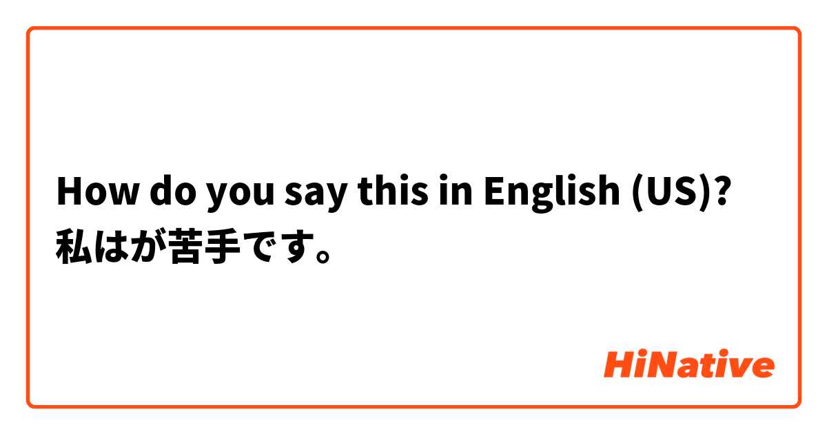 How do you say this in English (US)? 私は○○が苦手です。