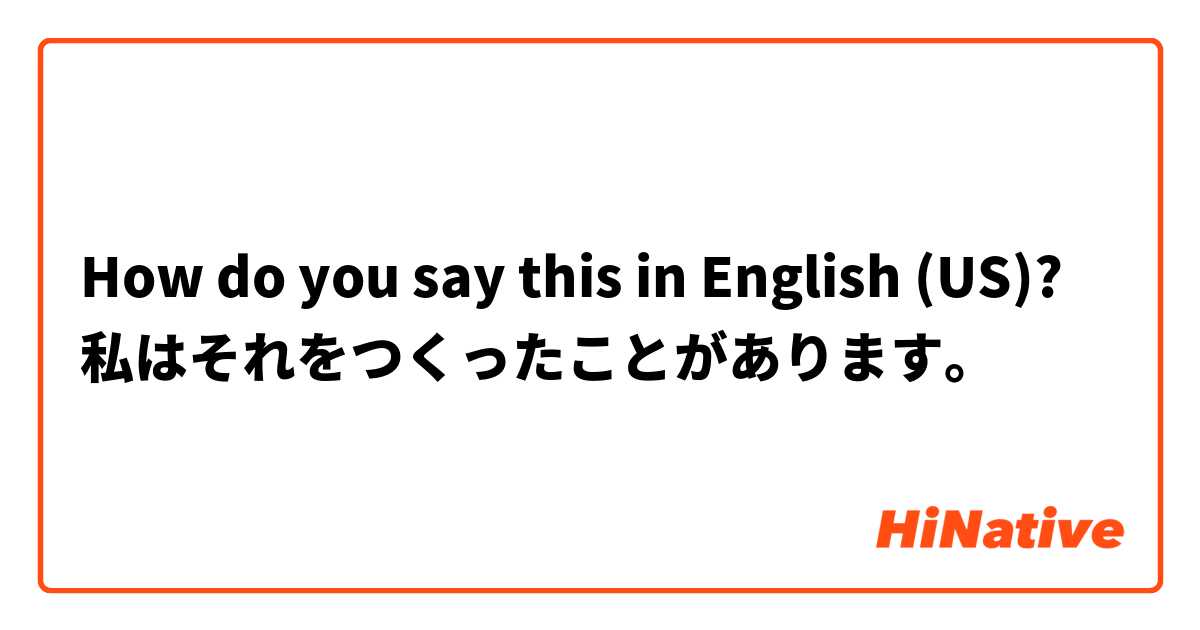How do you say this in English (US)? 私はそれをつくったことがあります。