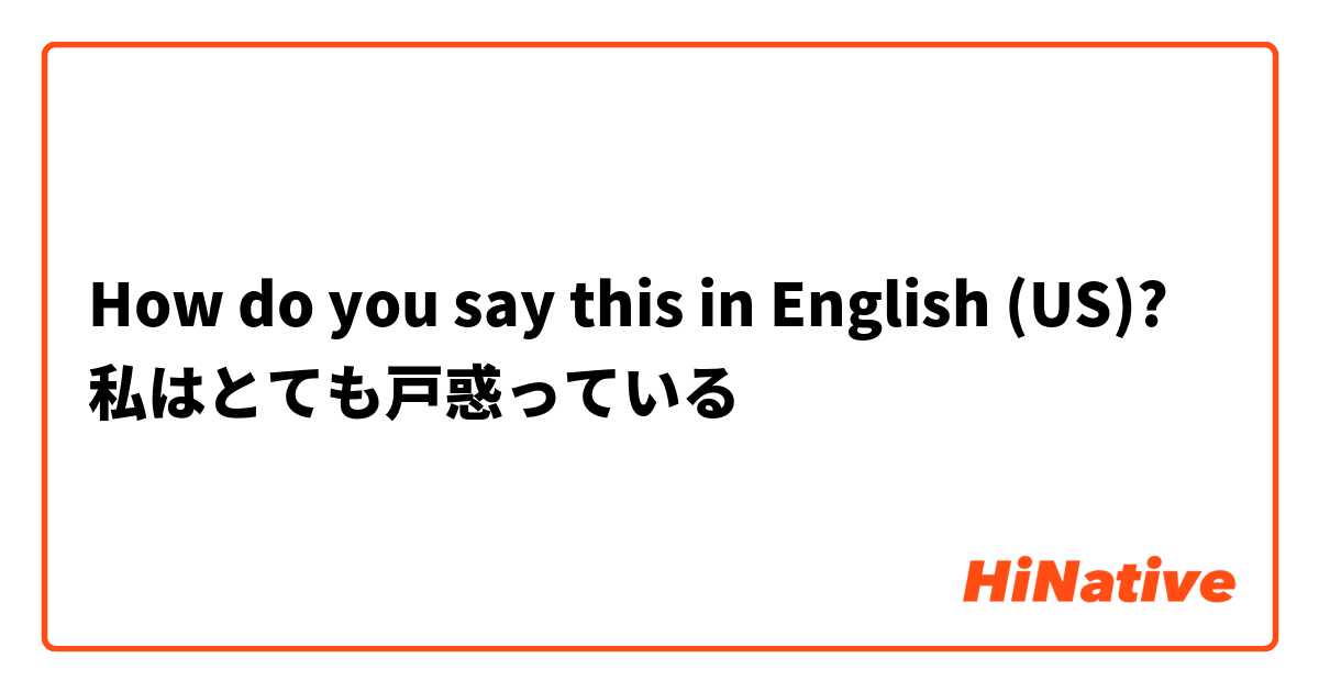 How do you say this in English (US)? 私はとても戸惑っている