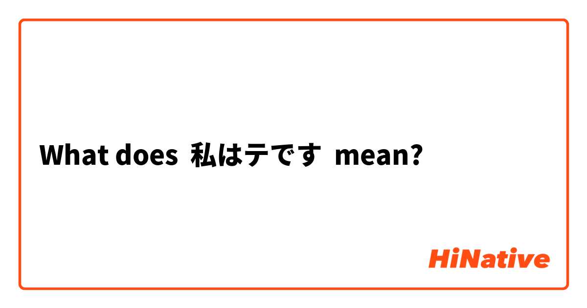 What does 私はテです mean?