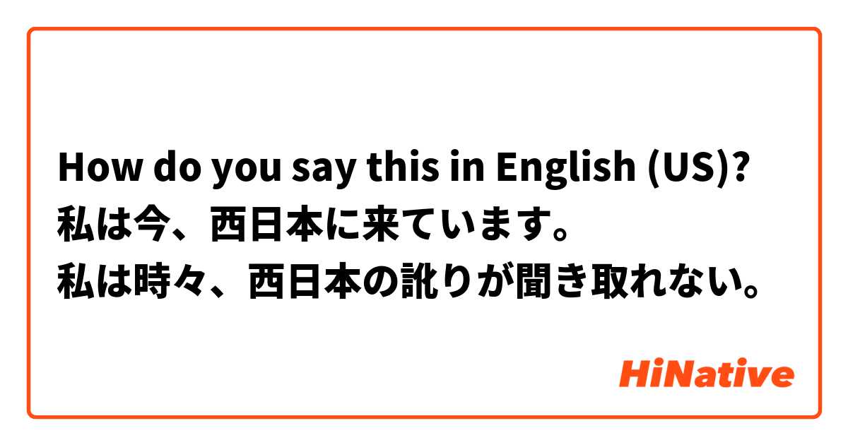 How do you say this in English (US)? 私は今、西日本に来ています。
私は時々、西日本の訛りが聞き取れない。